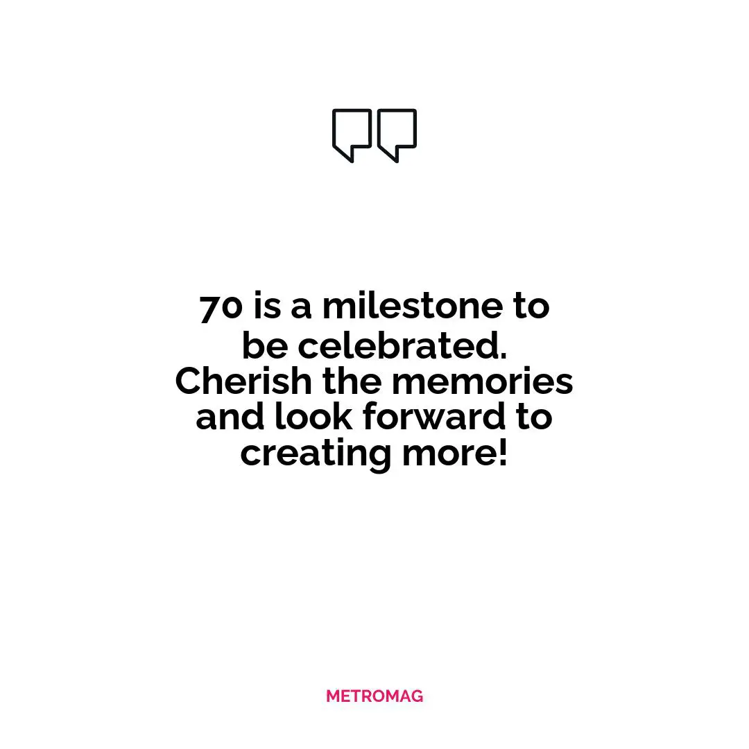 70 is a milestone to be celebrated. Cherish the memories and look forward to creating more!