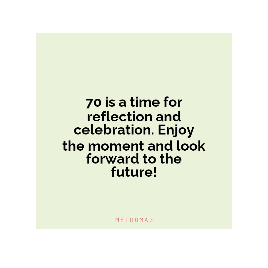 70 is a time for reflection and celebration. Enjoy the moment and look forward to the future!
