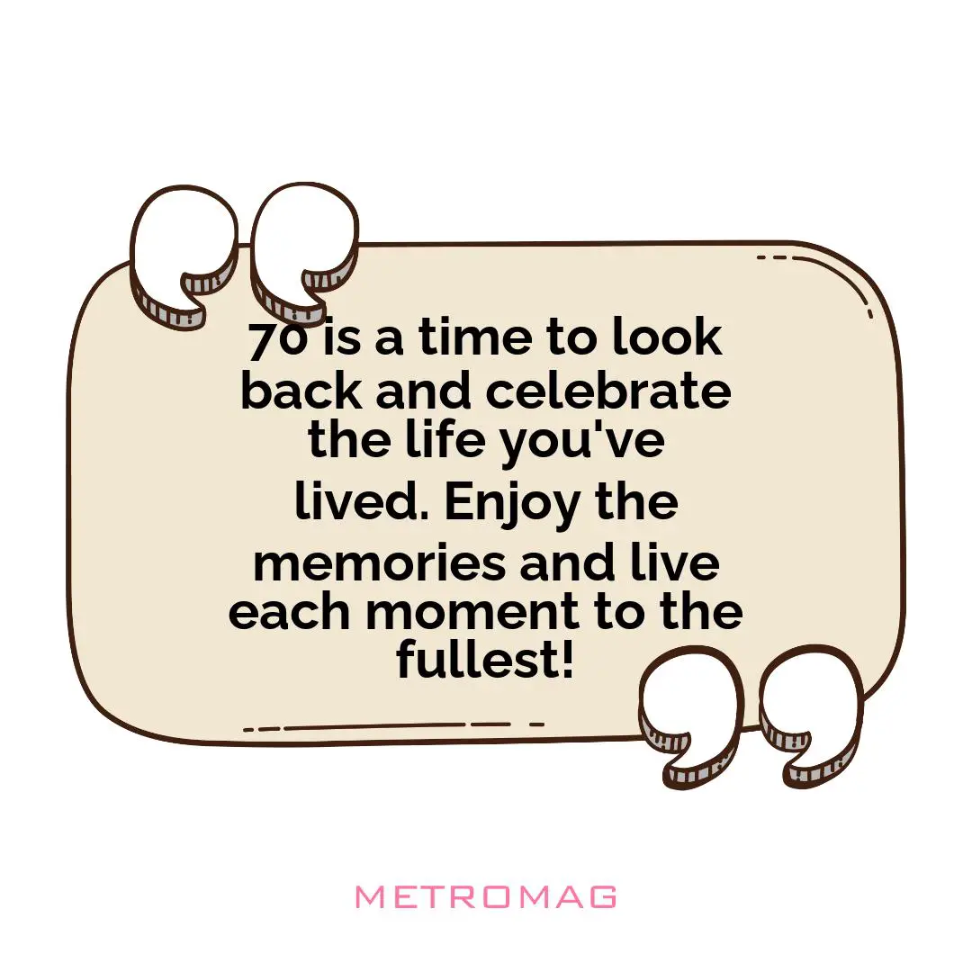 70 is a time to look back and celebrate the life you've lived. Enjoy the memories and live each moment to the fullest!