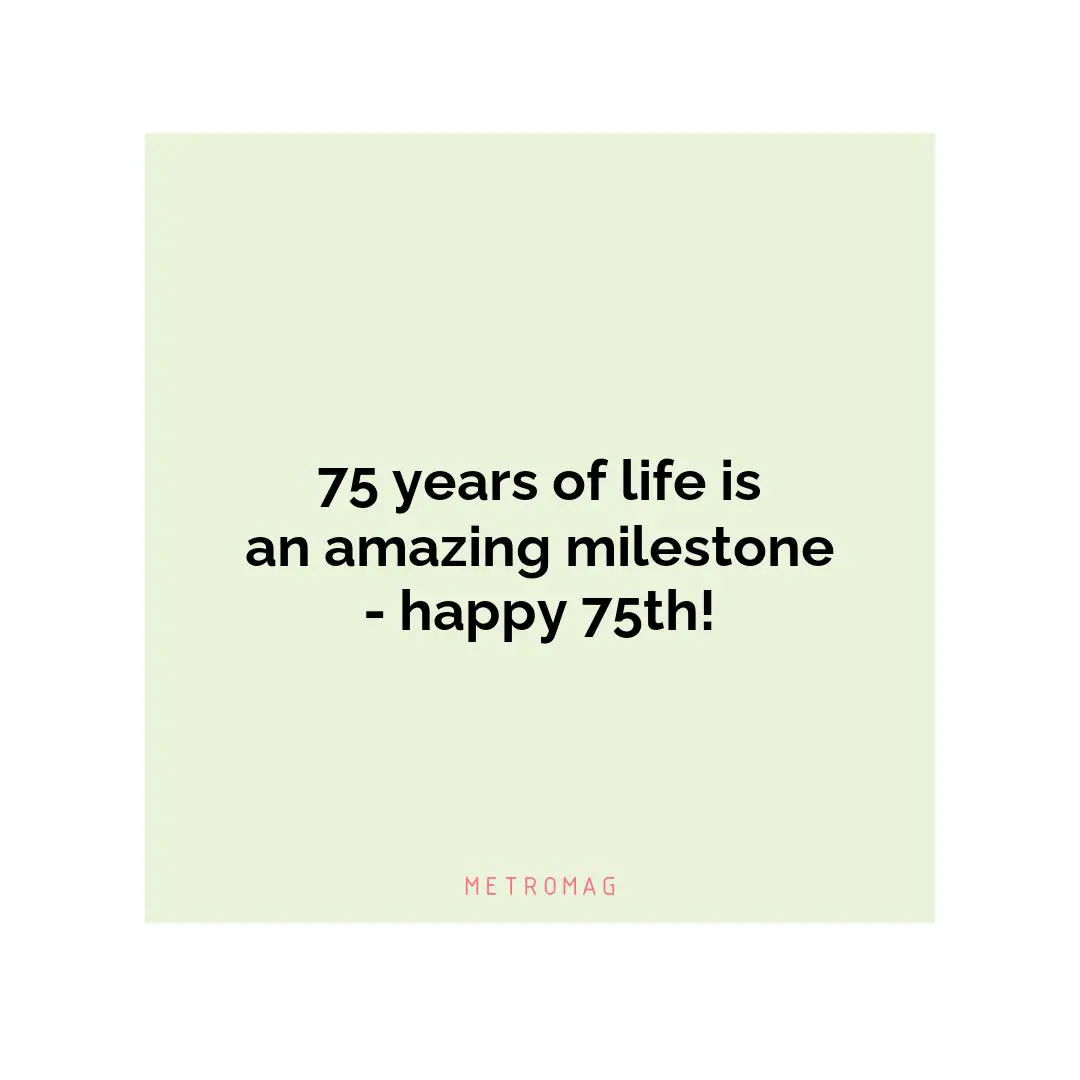 75 years of life is an amazing milestone - happy 75th!