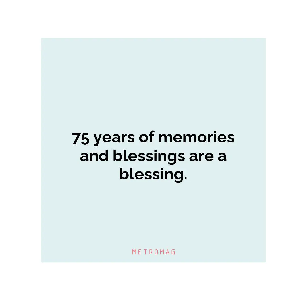 75 years of memories and blessings are a blessing.