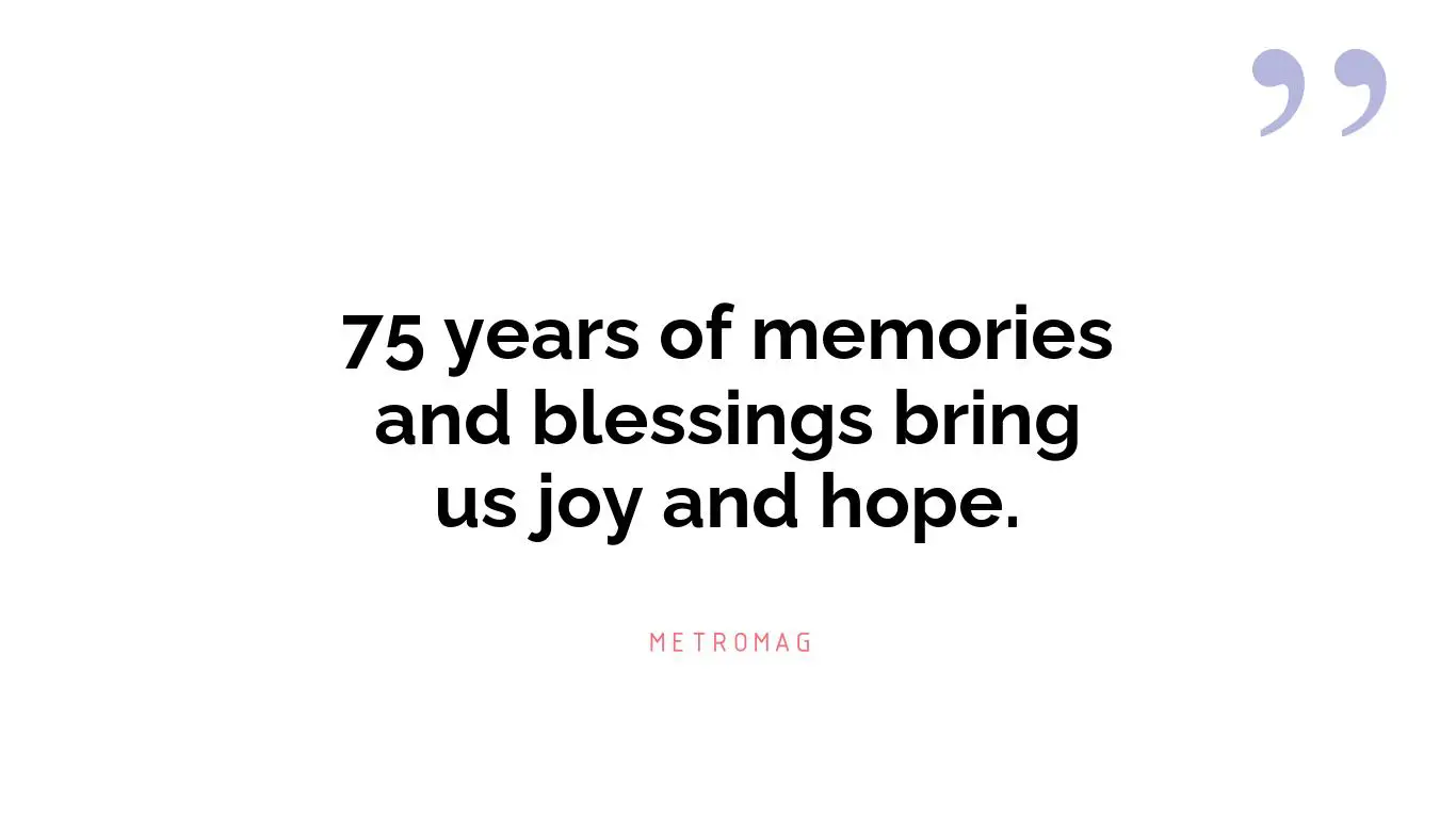 75 years of memories and blessings bring us joy and hope.