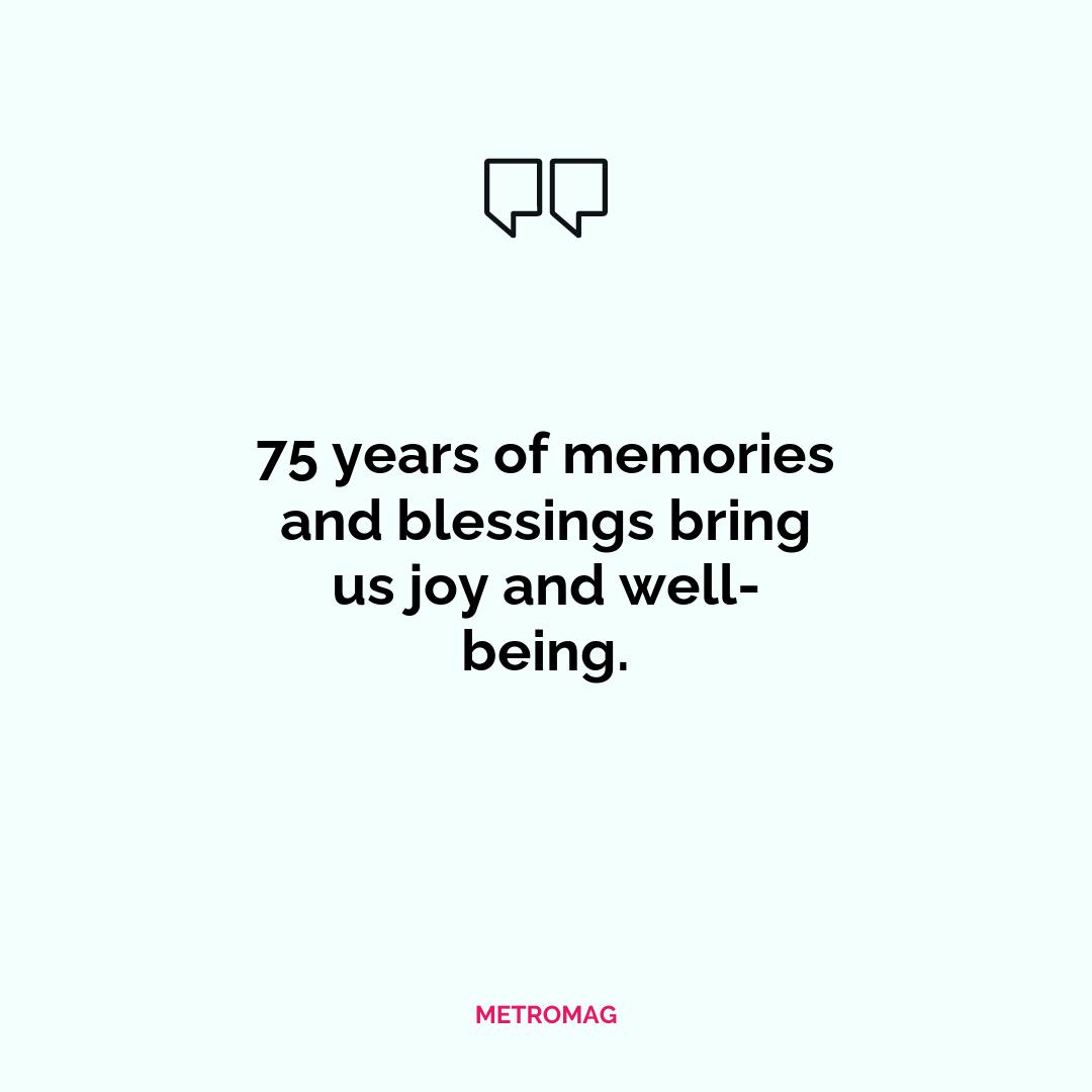75 years of memories and blessings bring us joy and well-being.