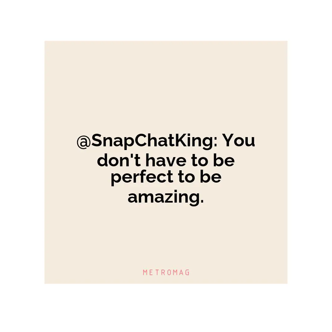 @SnapChatKing: You don't have to be perfect to be amazing.