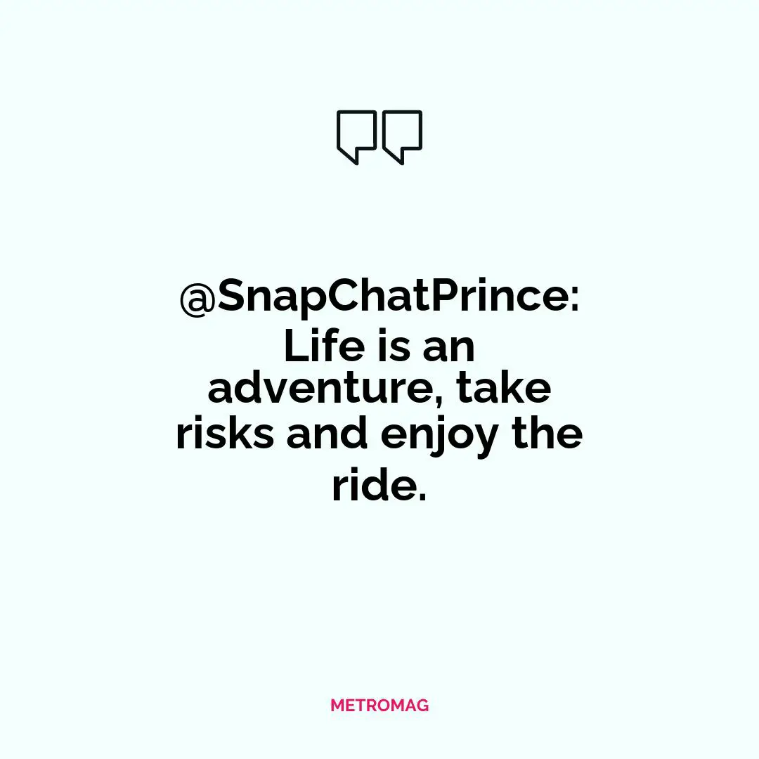@SnapChatPrince: Life is an adventure, take risks and enjoy the ride.