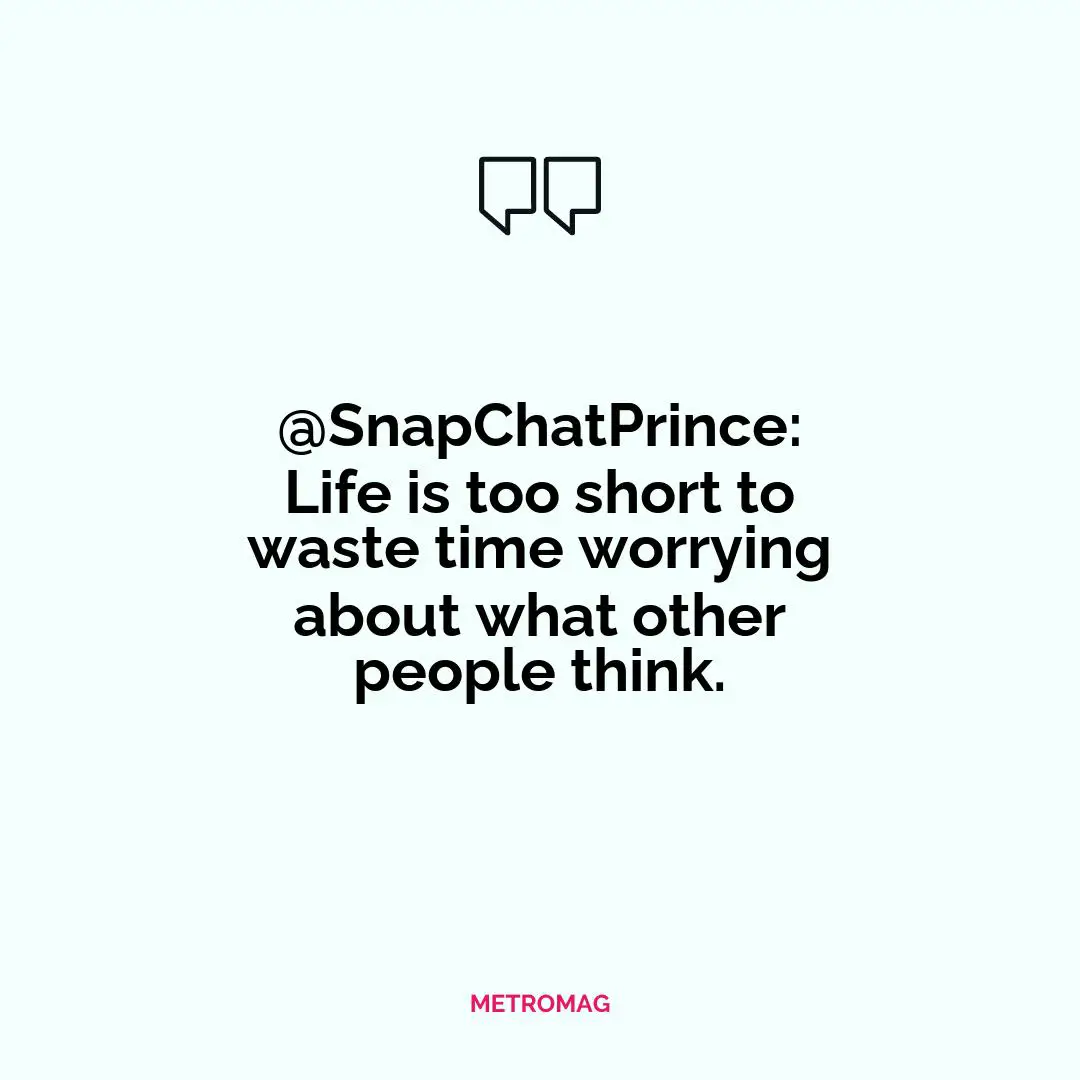 @SnapChatPrince: Life is too short to waste time worrying about what other people think.