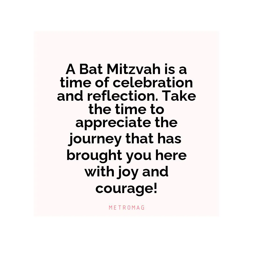 A Bat Mitzvah is a time of celebration and reflection. Take the time to appreciate the journey that has brought you here with joy and courage!