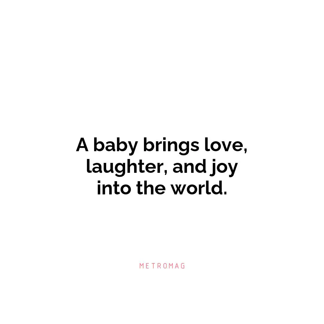 A baby brings love, laughter, and joy into the world.