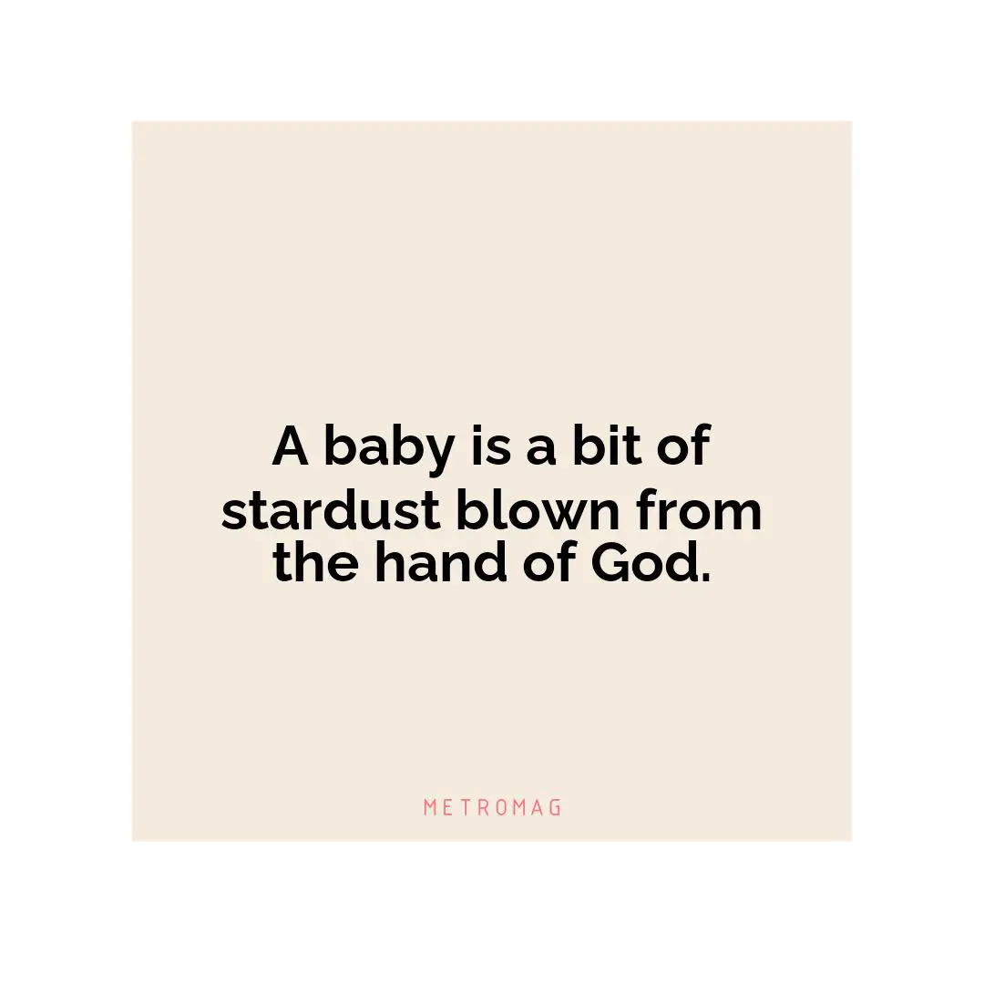 A baby is a bit of stardust blown from the hand of God.