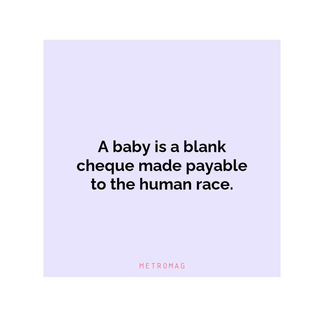 A baby is a blank cheque made payable to the human race.