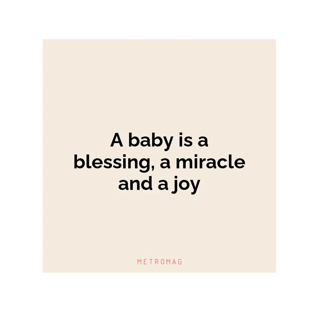 A baby is a blessing, a miracle and a joy