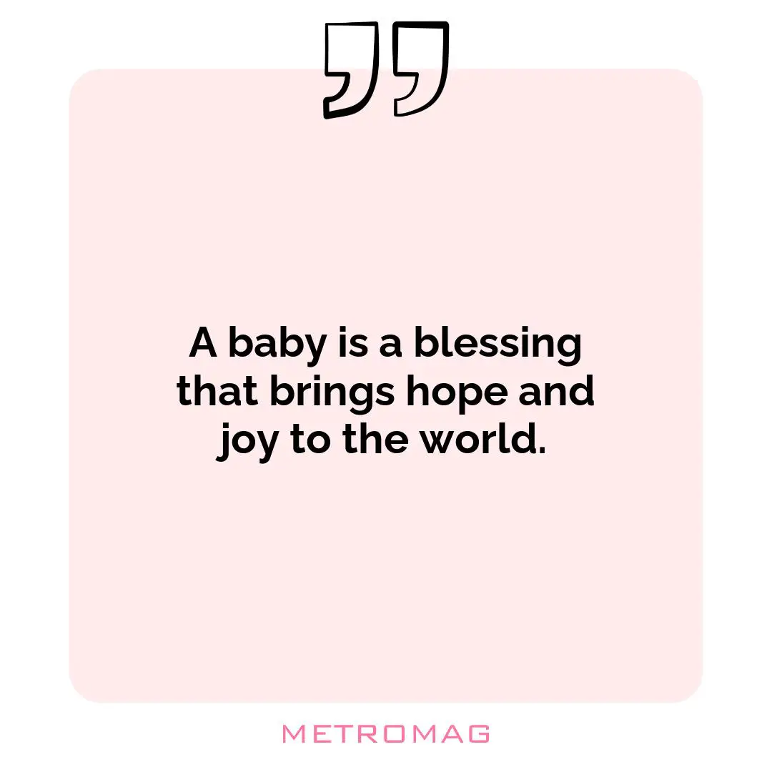 A baby is a blessing that brings hope and joy to the world.
