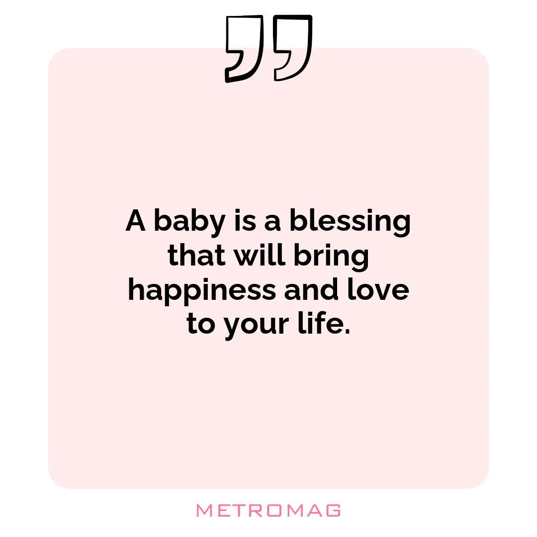 A baby is a blessing that will bring happiness and love to your life.