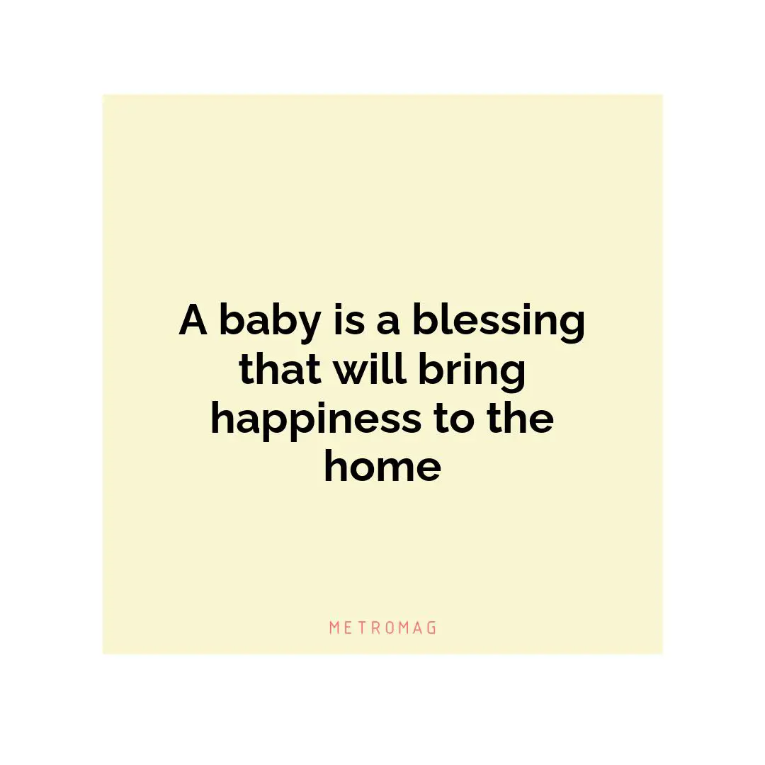 A baby is a blessing that will bring happiness to the home