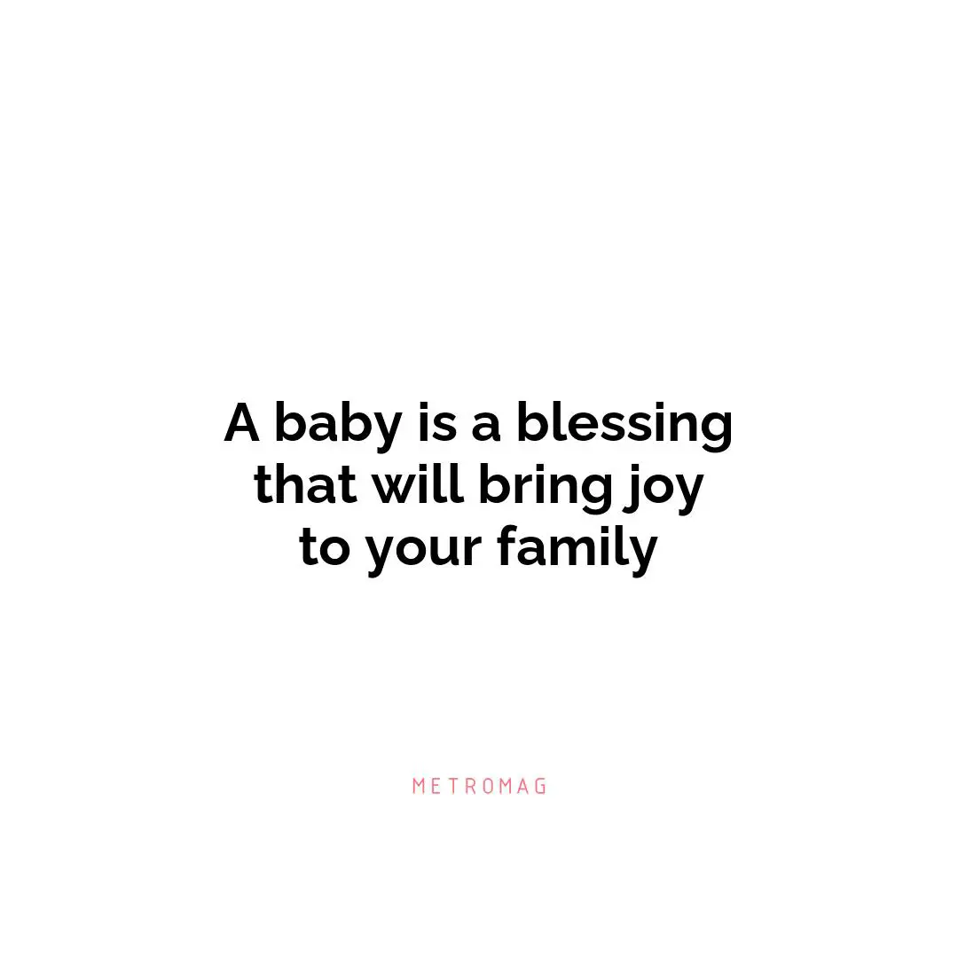 A baby is a blessing that will bring joy to your family