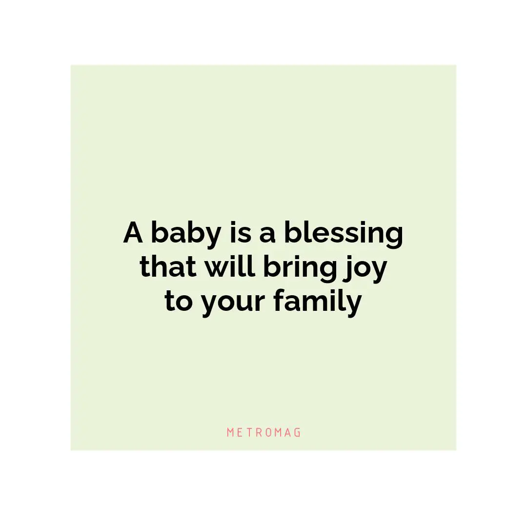 A baby is a blessing that will bring joy to your family