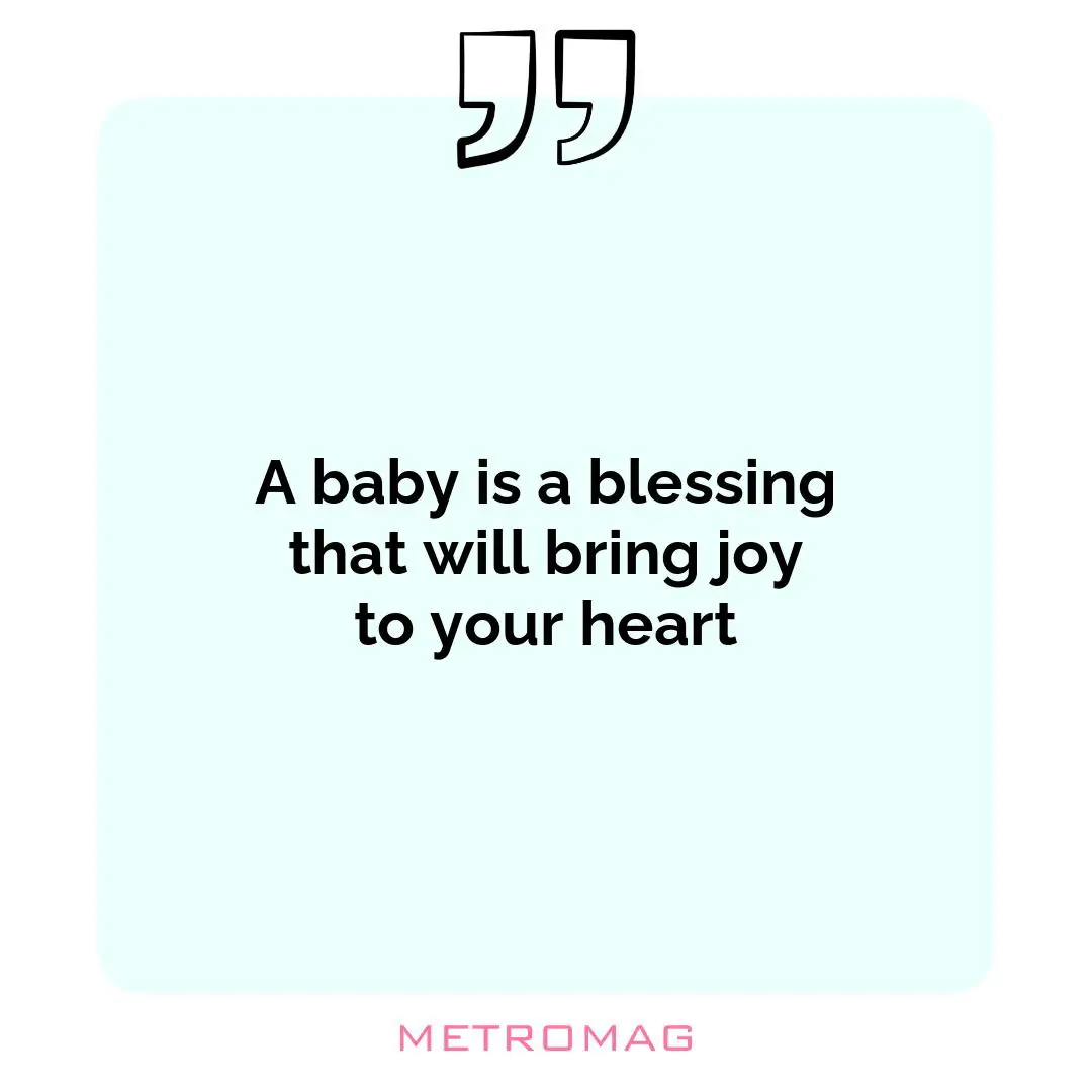 A baby is a blessing that will bring joy to your heart
