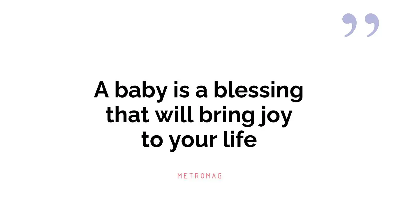 A baby is a blessing that will bring joy to your life