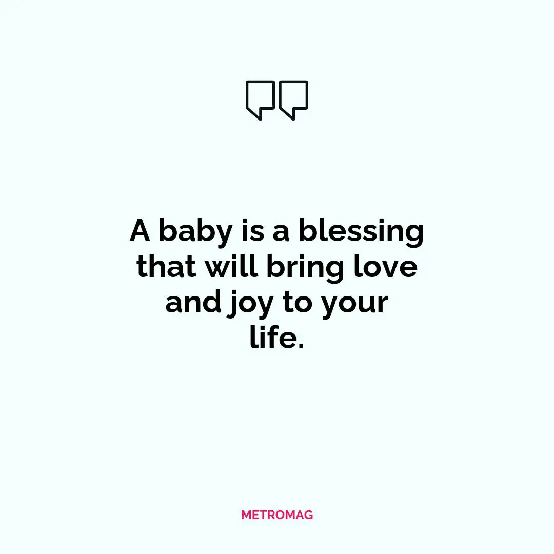A baby is a blessing that will bring love and joy to your life.