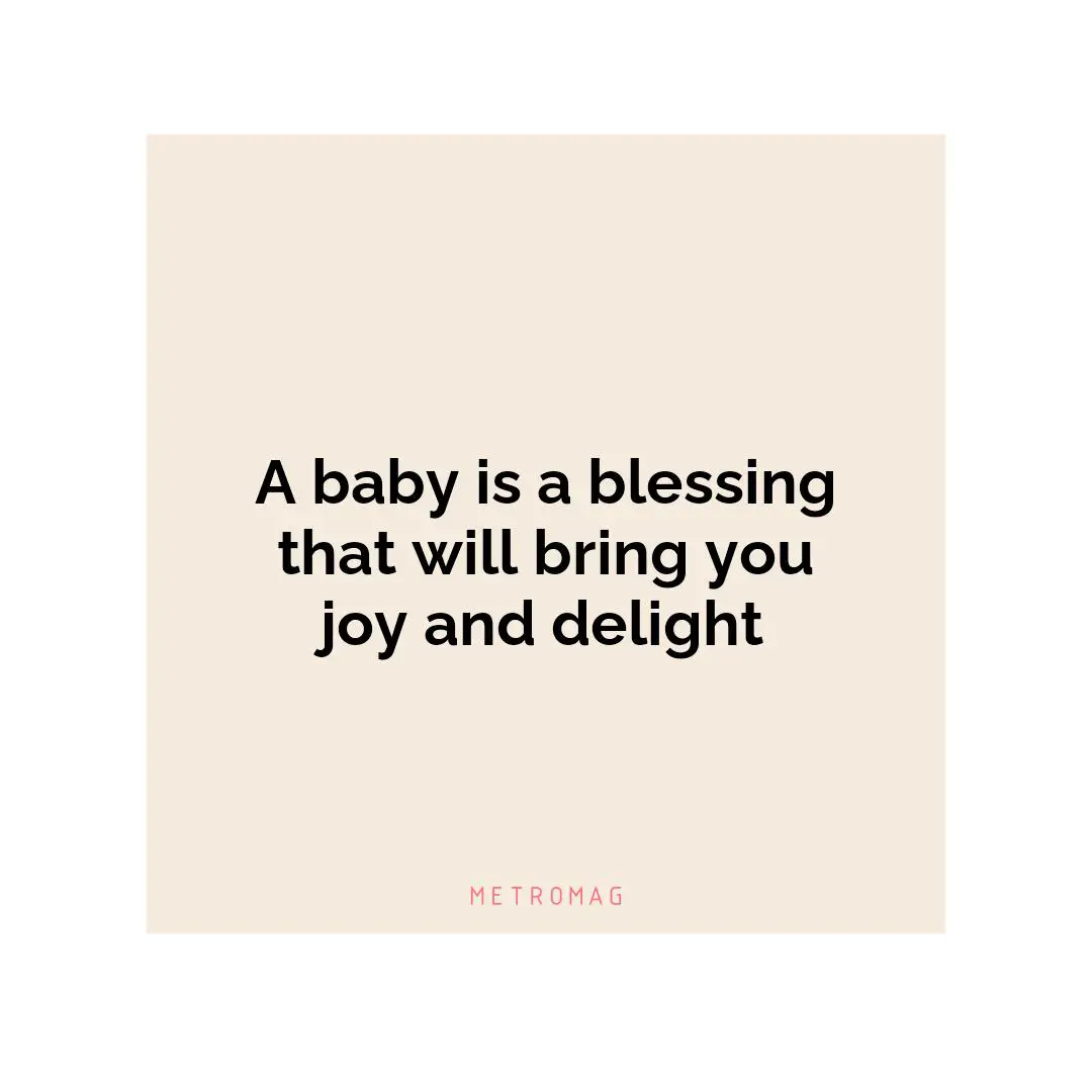 A baby is a blessing that will bring you joy and delight