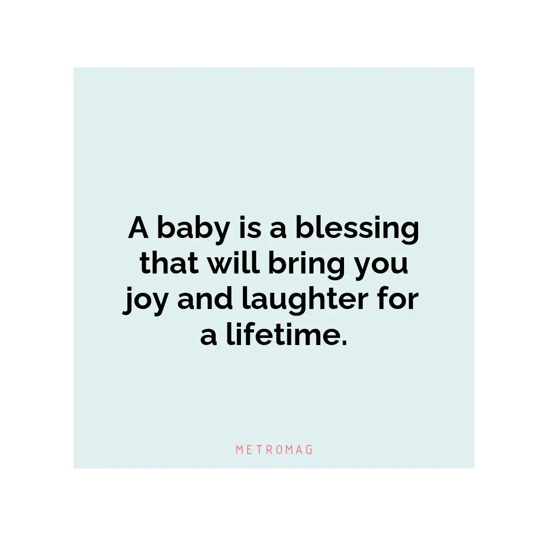A baby is a blessing that will bring you joy and laughter for a lifetime.