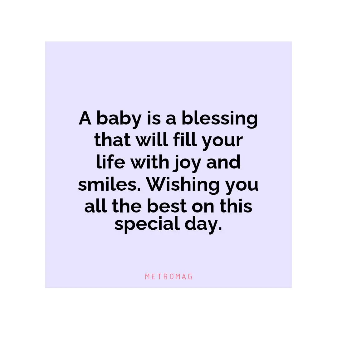 A baby is a blessing that will fill your life with joy and smiles. Wishing you all the best on this special day.