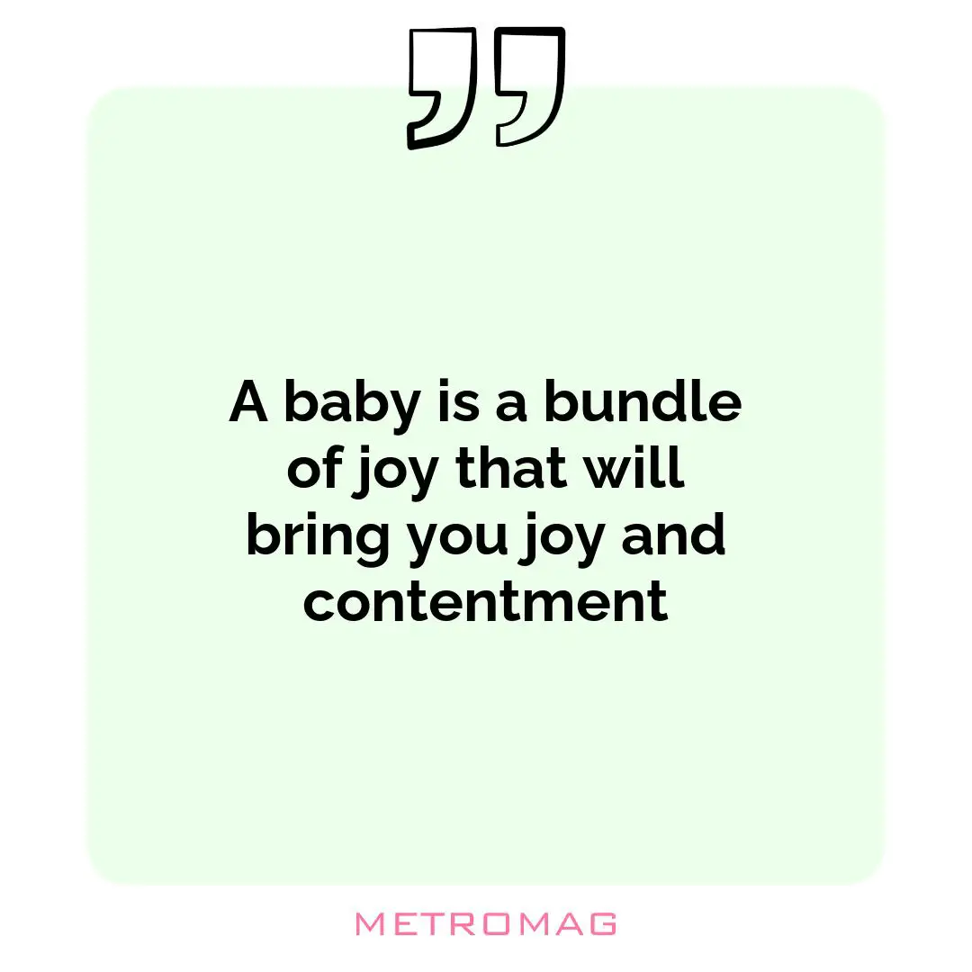 A baby is a bundle of joy that will bring you joy and contentment