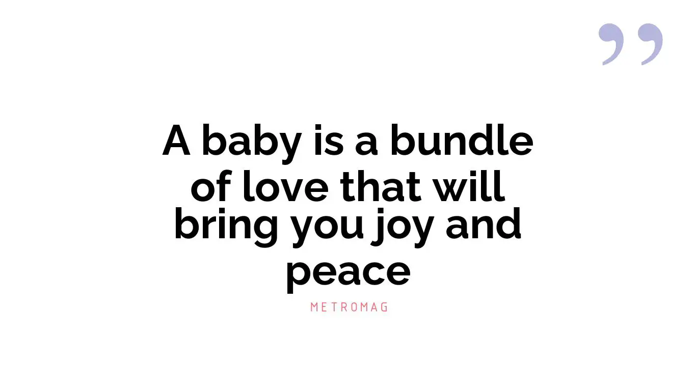 A baby is a bundle of love that will bring you joy and peace