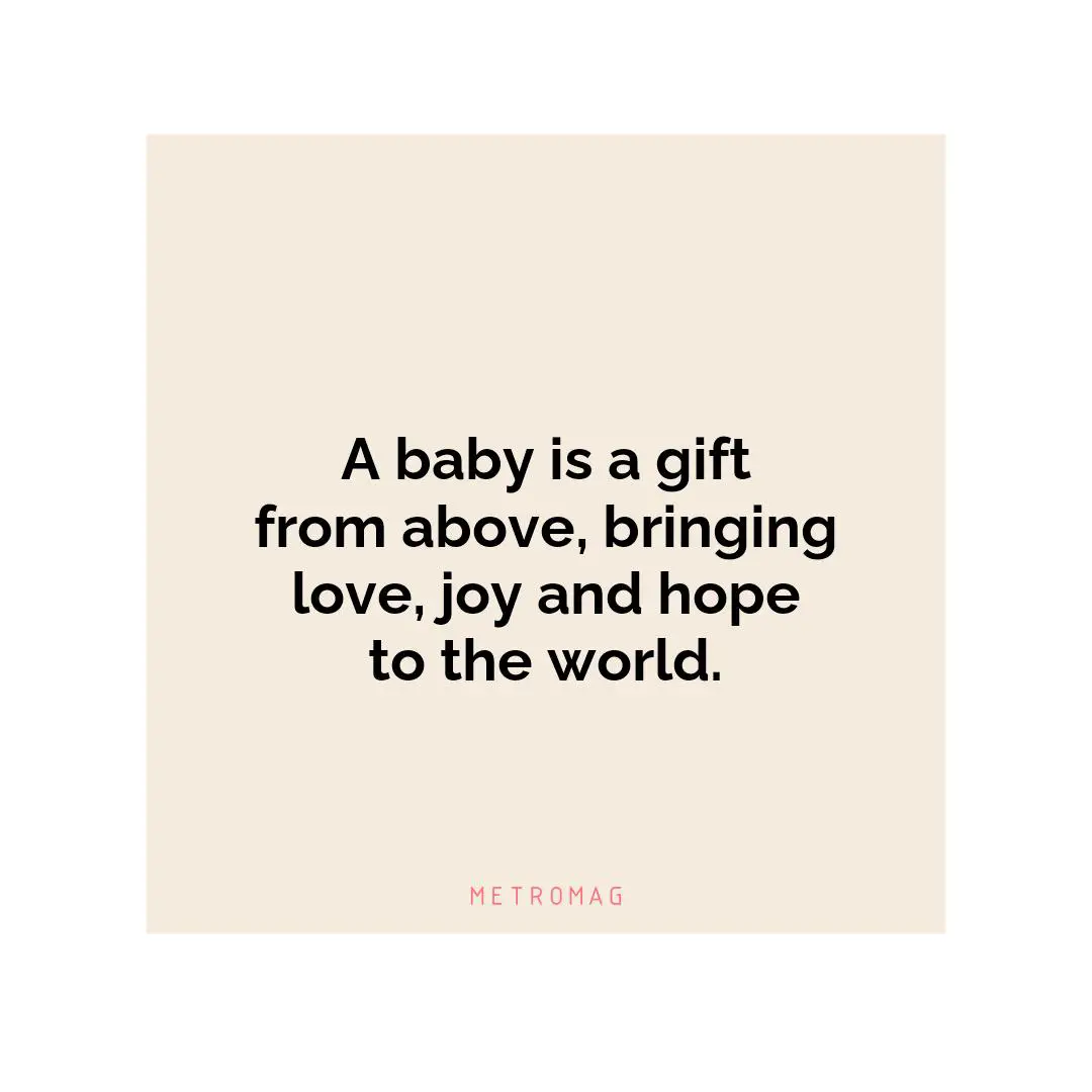 A baby is a gift from above, bringing love, joy and hope to the world.