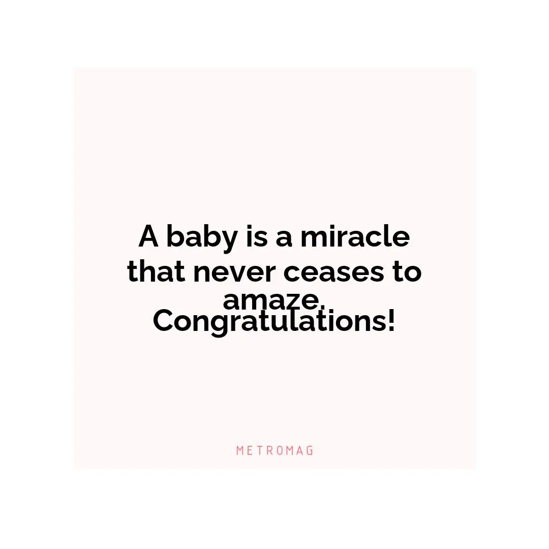 A baby is a miracle that never ceases to amaze. Congratulations!