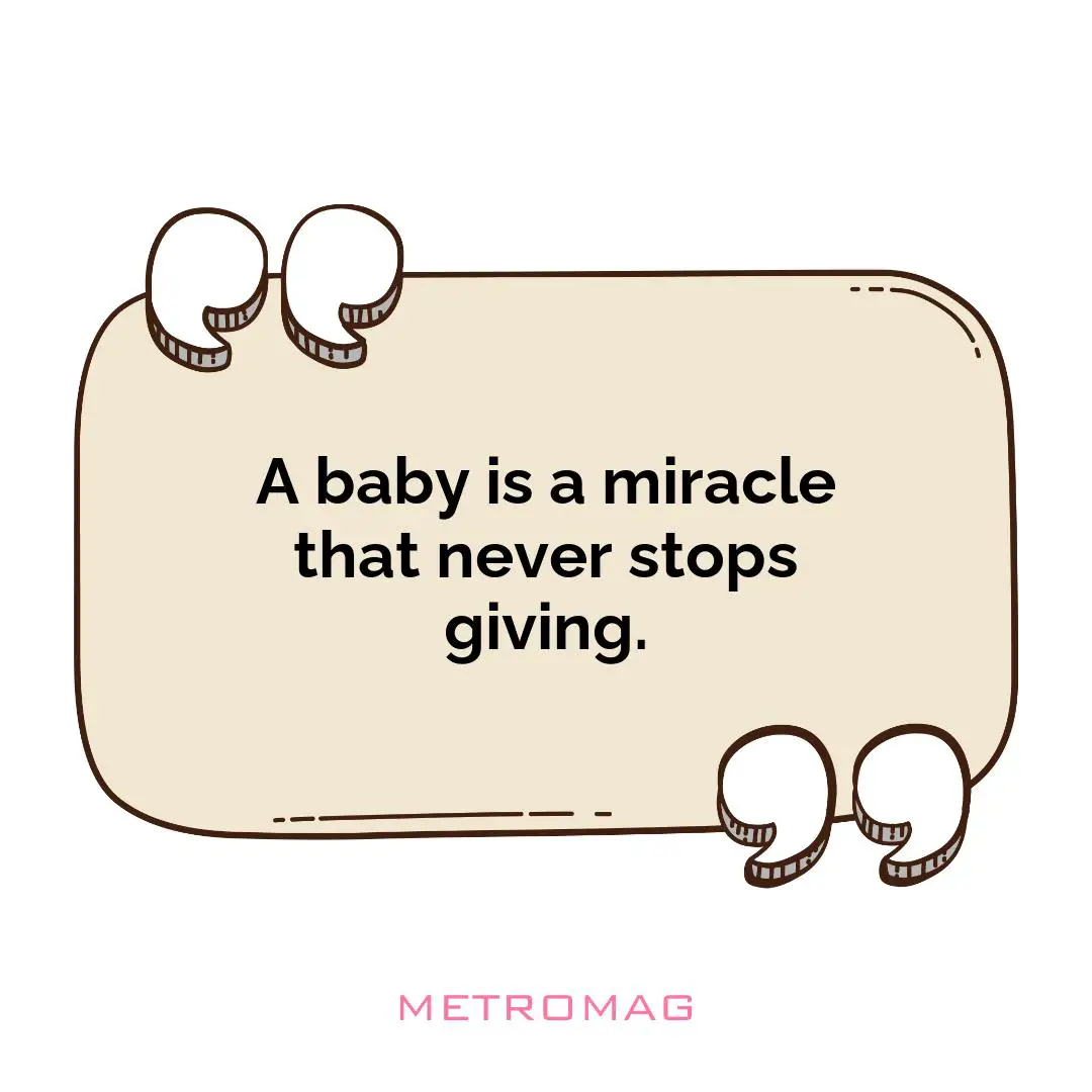 A baby is a miracle that never stops giving.