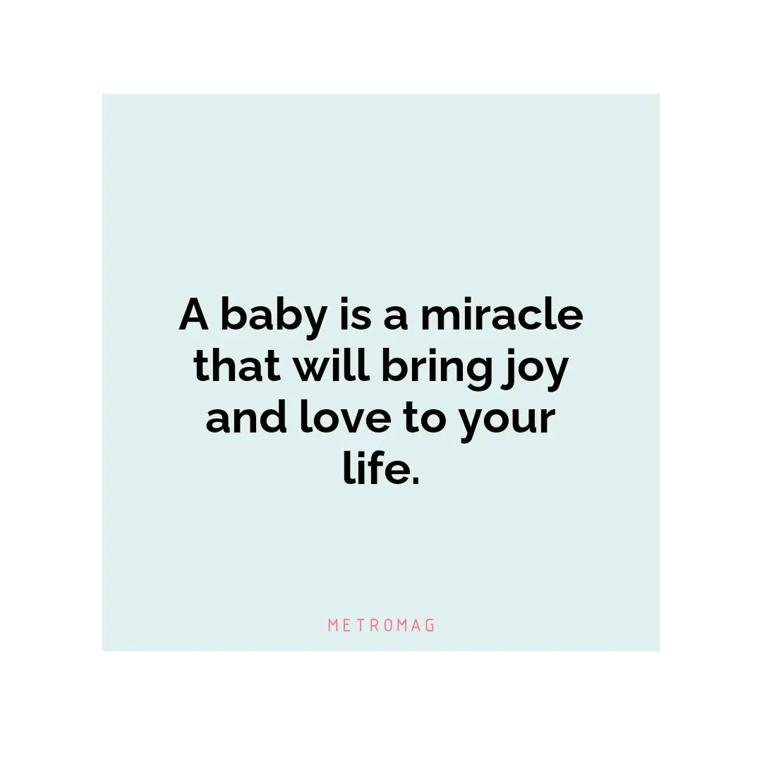 A baby is a miracle that will bring joy and love to your life.