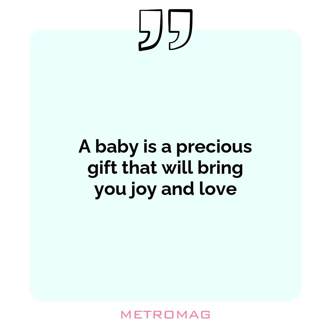A baby is a precious gift that will bring you joy and love