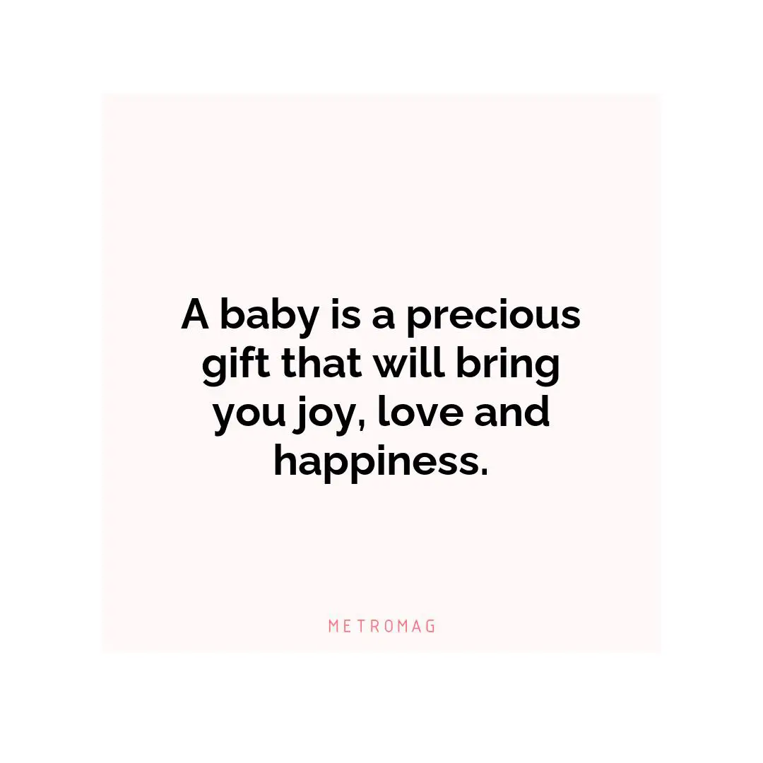 A baby is a precious gift that will bring you joy, love and happiness.