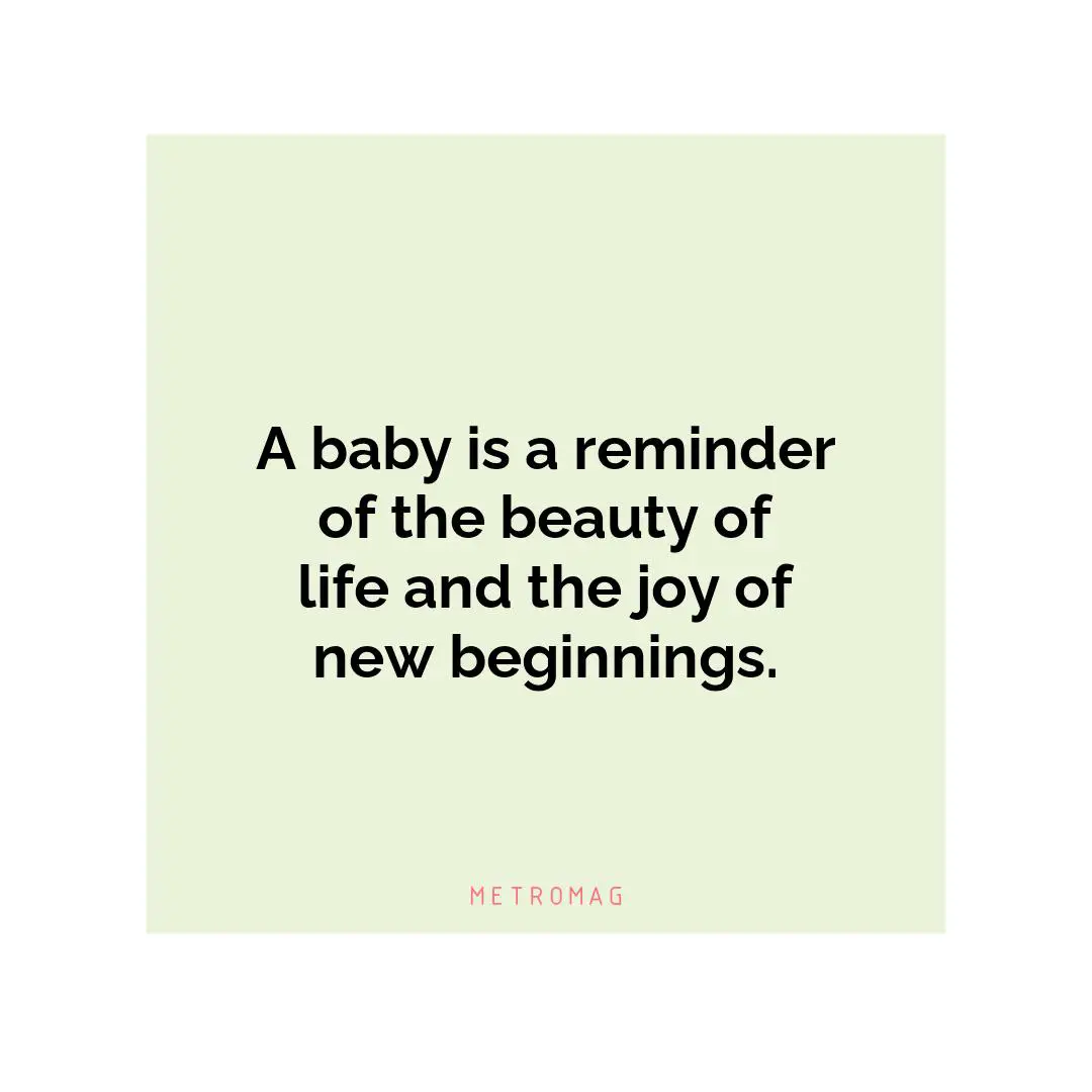 A baby is a reminder of the beauty of life and the joy of new beginnings.