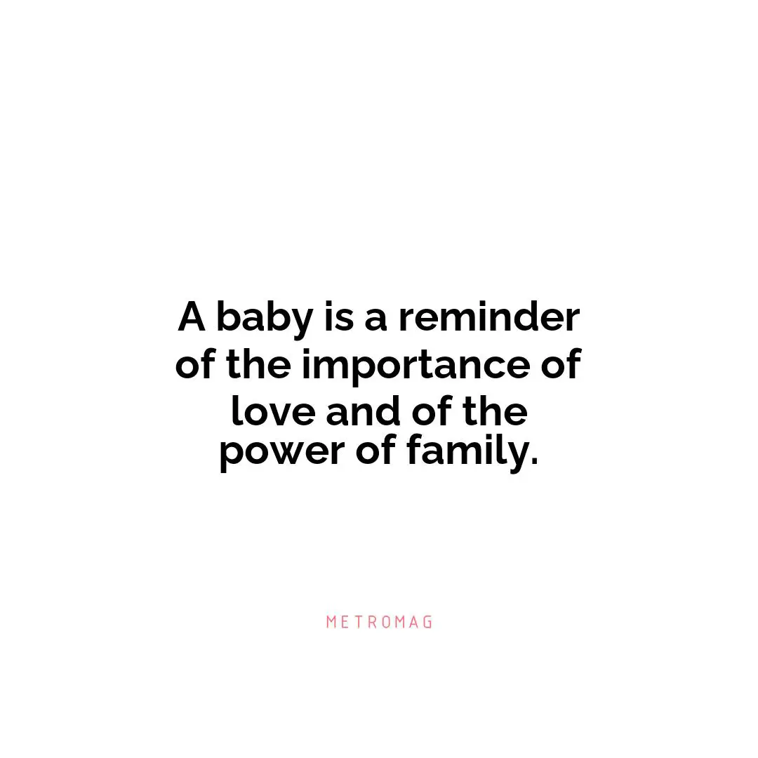 A baby is a reminder of the importance of love and of the power of family.