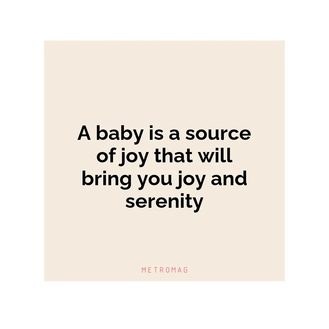 A baby is a source of joy that will bring you joy and serenity