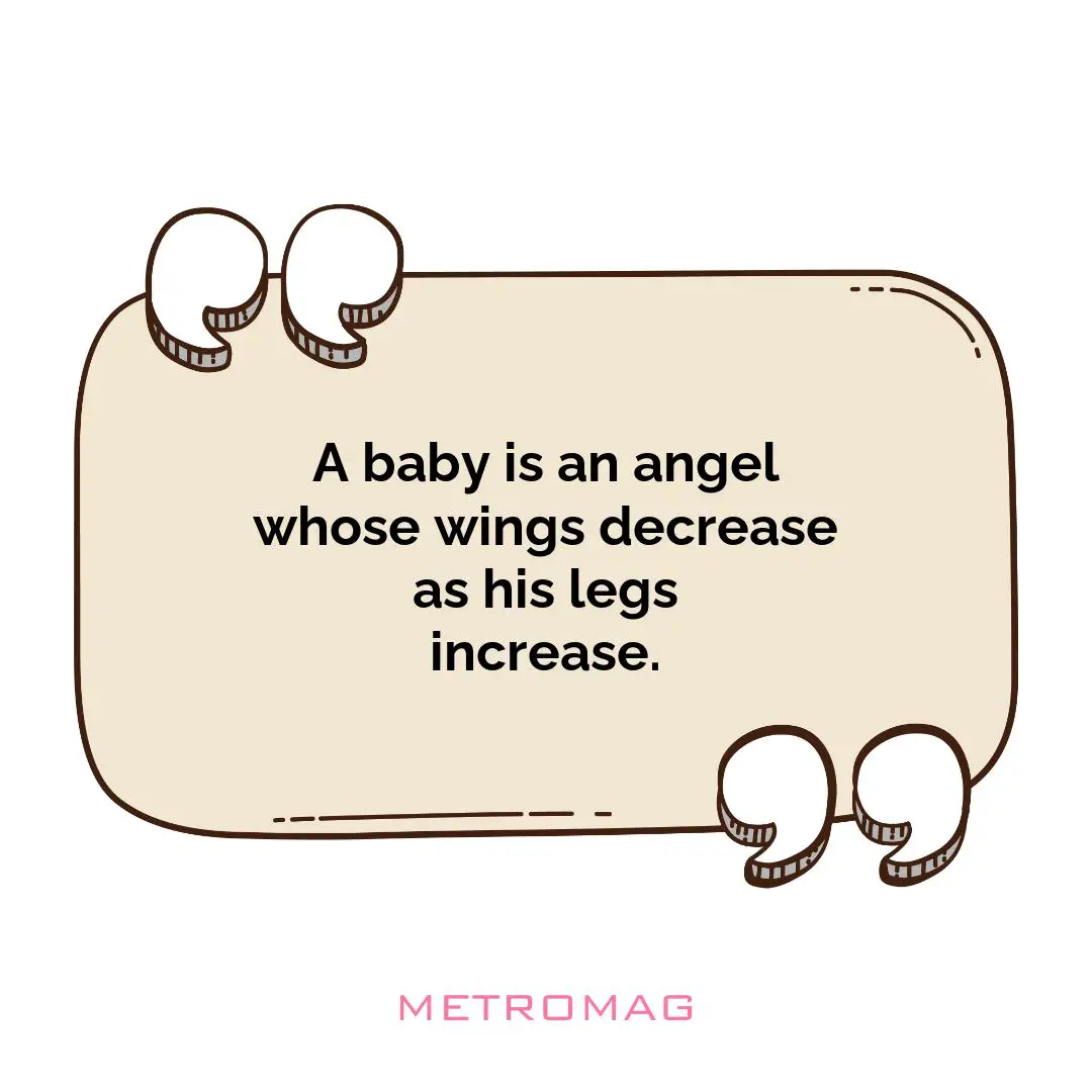 A baby is an angel whose wings decrease as his legs increase.