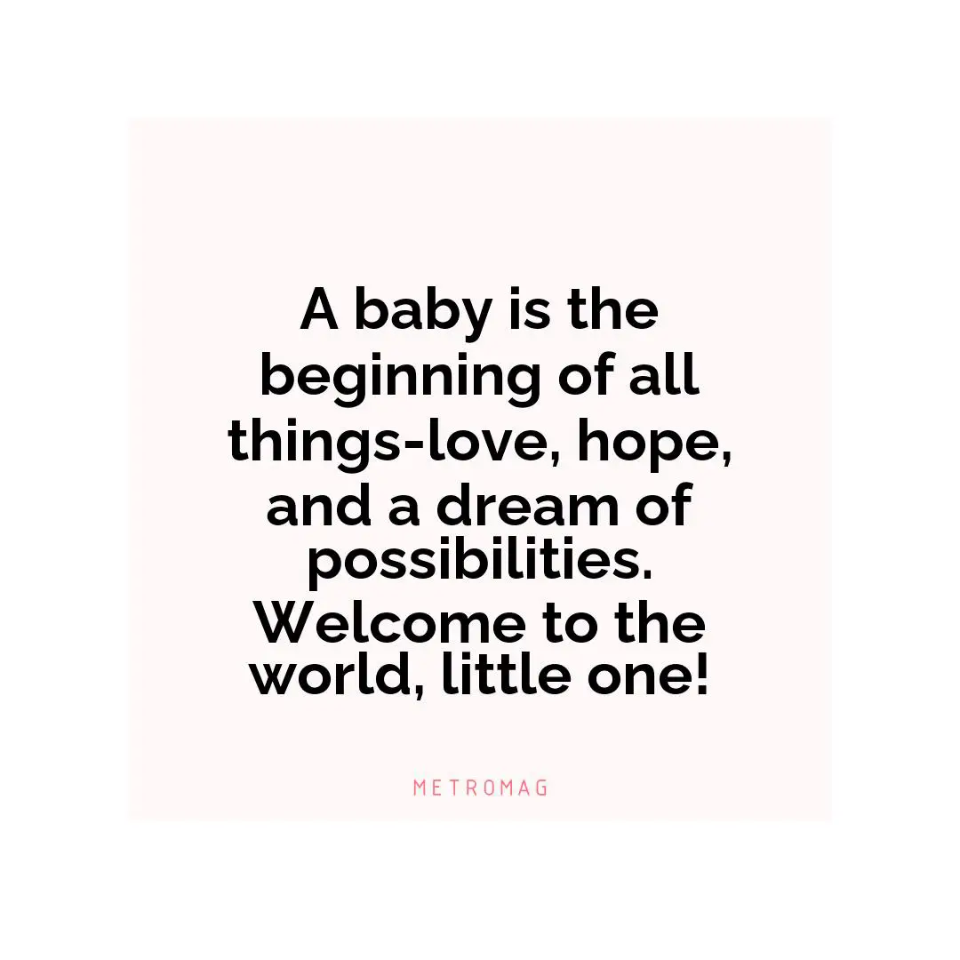 A baby is the beginning of all things-love, hope, and a dream of possibilities. Welcome to the world, little one!