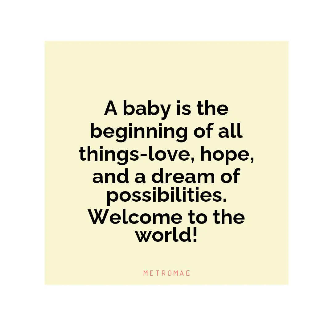 A baby is the beginning of all things-love, hope, and a dream of possibilities. Welcome to the world!