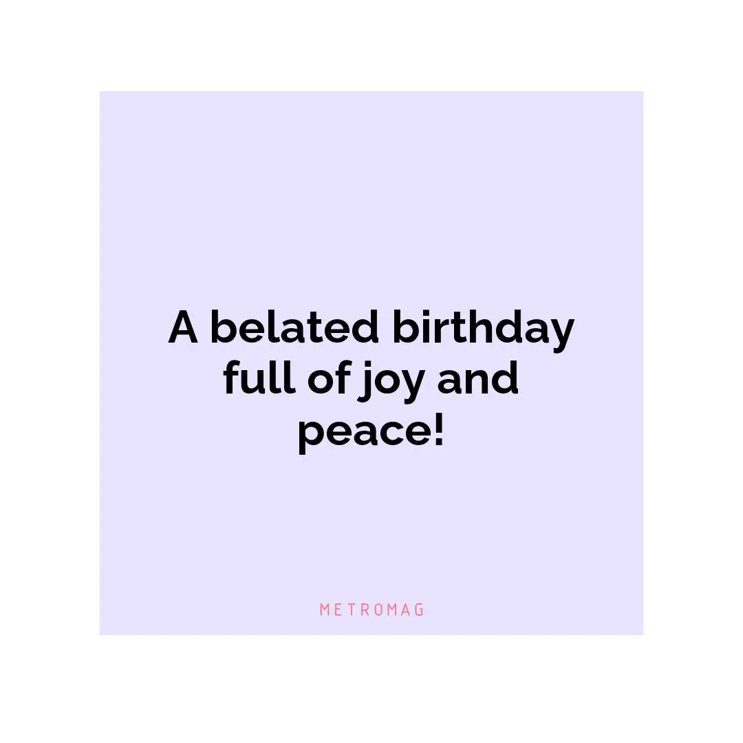 A belated birthday full of joy and peace!