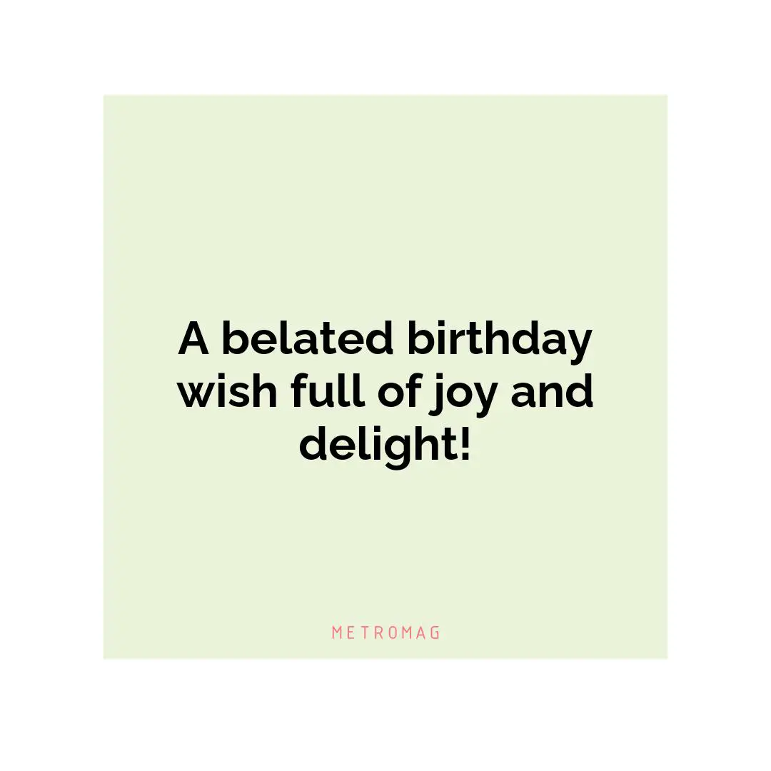 A belated birthday wish full of joy and delight!