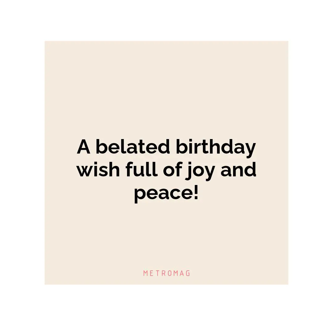 A belated birthday wish full of joy and peace!