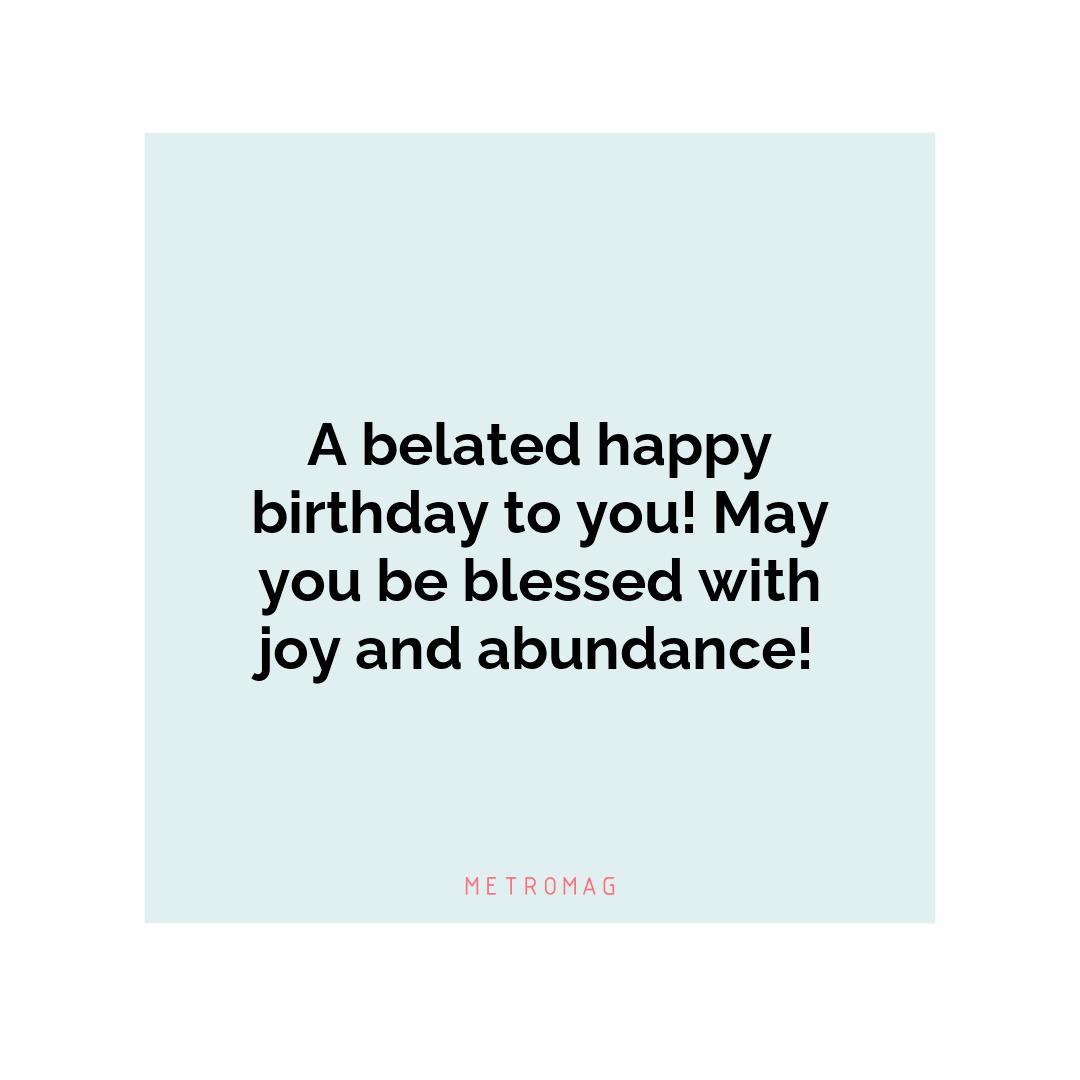 A belated happy birthday to you! May you be blessed with joy and abundance!