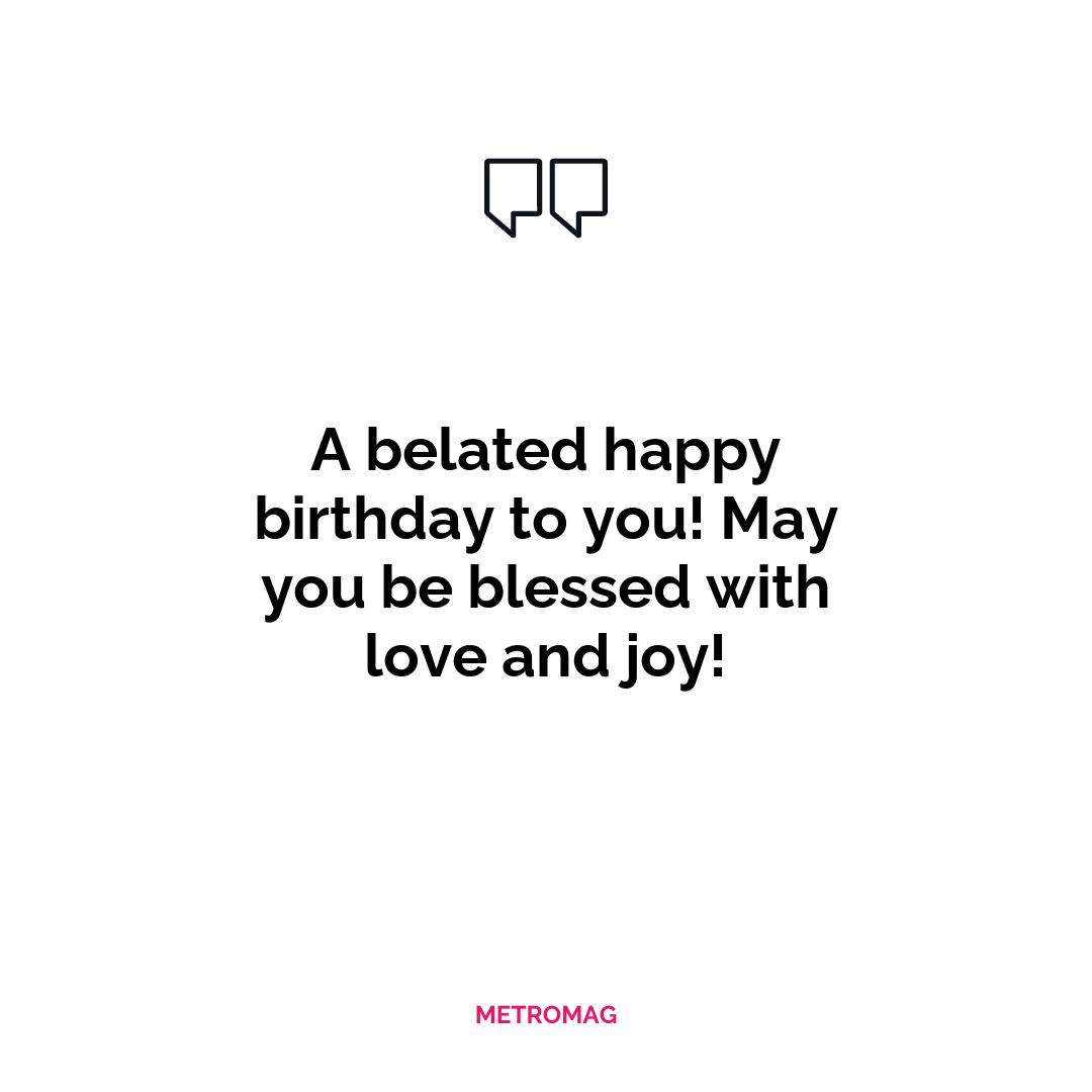 A belated happy birthday to you! May you be blessed with love and joy!