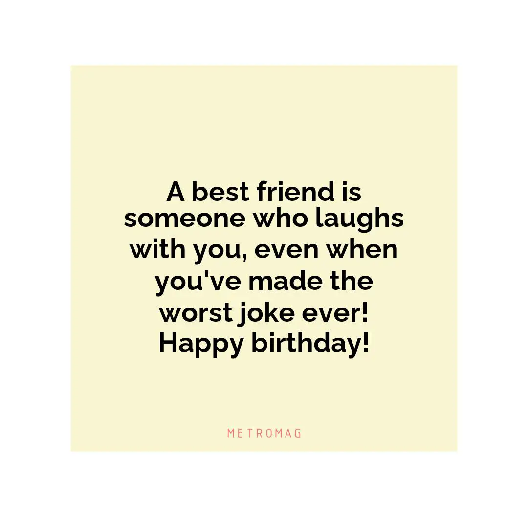 A best friend is someone who laughs with you, even when you've made the worst joke ever! Happy birthday!