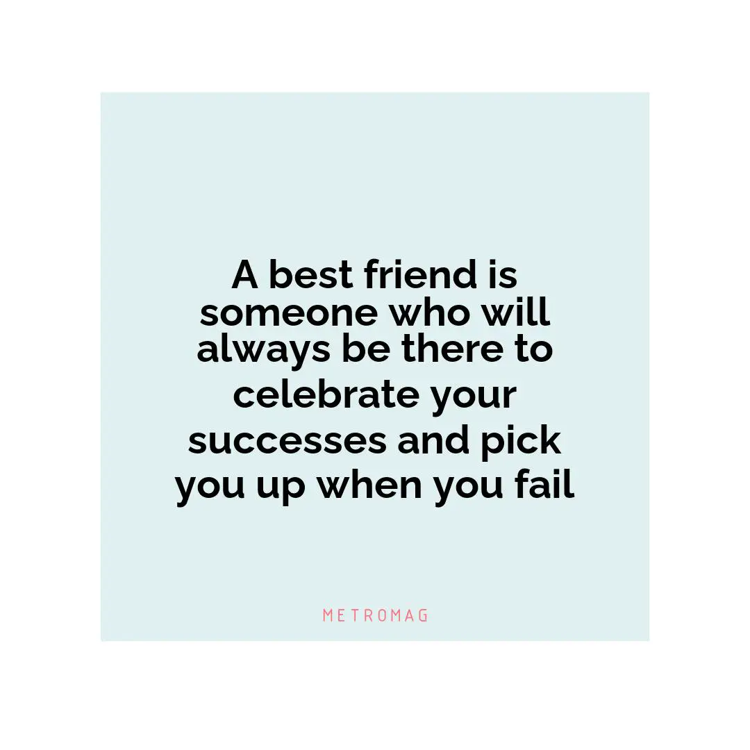 A best friend is someone who will always be there to celebrate your successes and pick you up when you fail