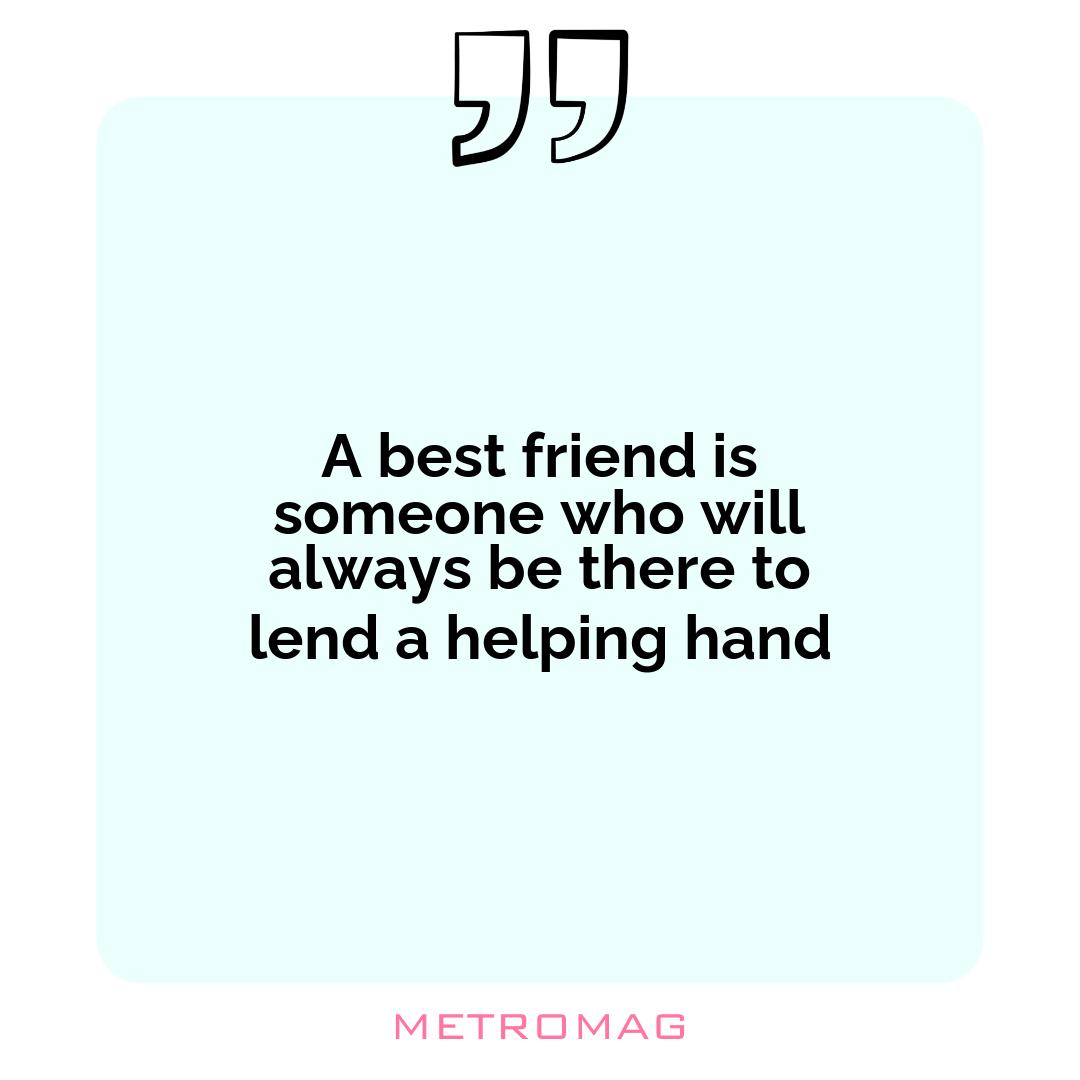 A best friend is someone who will always be there to lend a helping hand