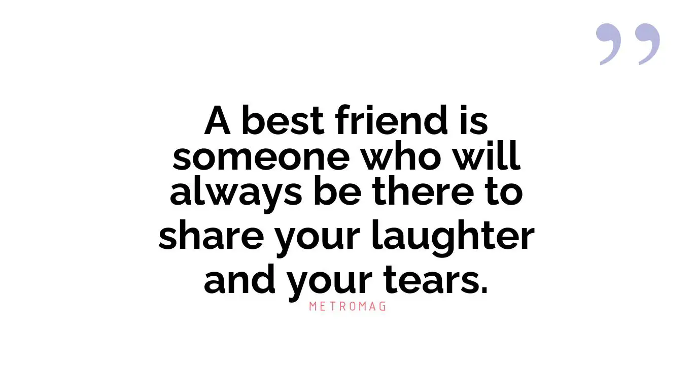 A best friend is someone who will always be there to share your laughter and your tears.