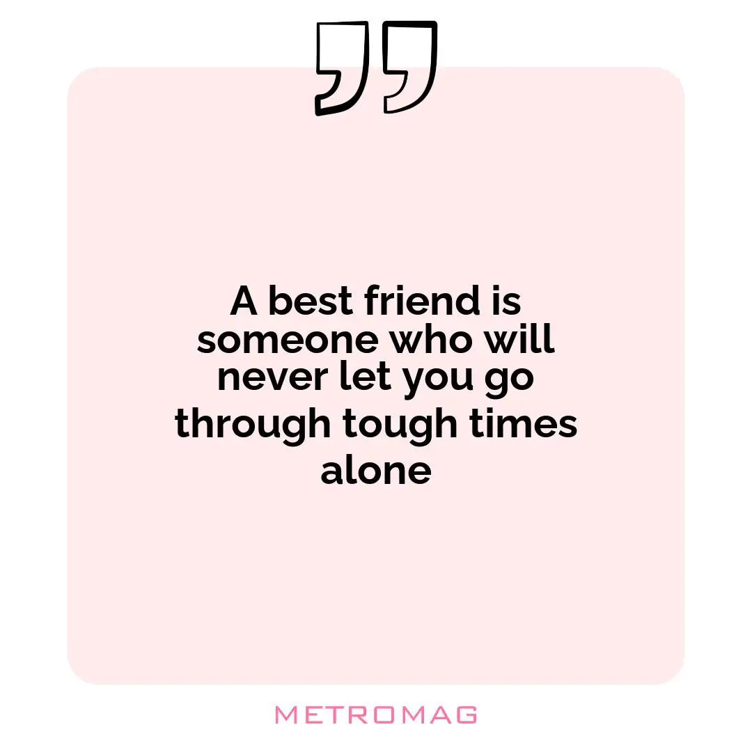 A best friend is someone who will never let you go through tough times alone